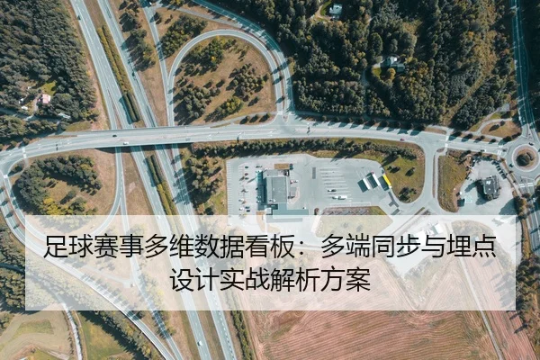 足球赛事多维数据看板：多端同步与埋点设计实战解析方案